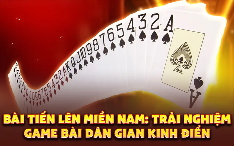 Bài tiến lên miền Nam: Trải nghiệm game bài dân gian kinh điển