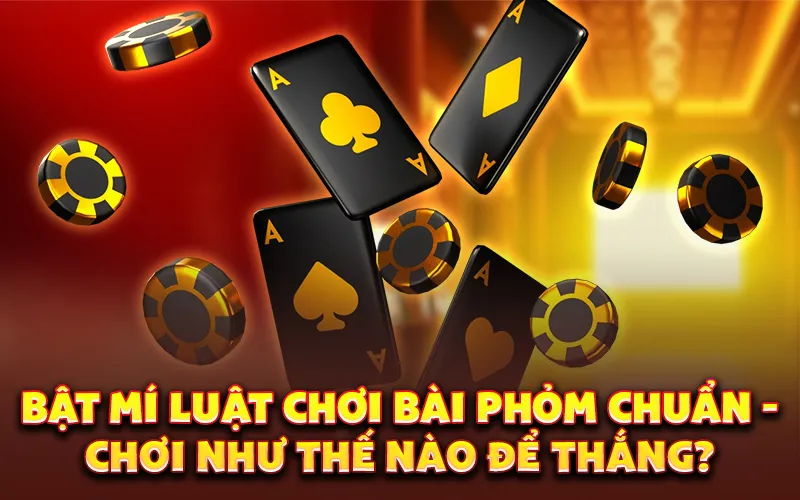 Bật mí luật chơi bài Phỏm Chuẩn - Chơi như thế nào để thắng?