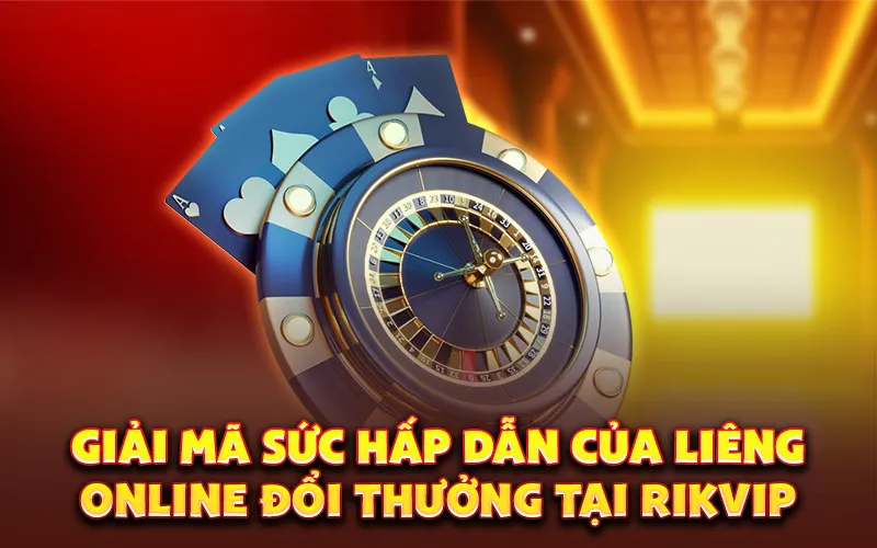 Giải mã sức hấp dẫn của liêng online đổi thưởng tại Rikvip