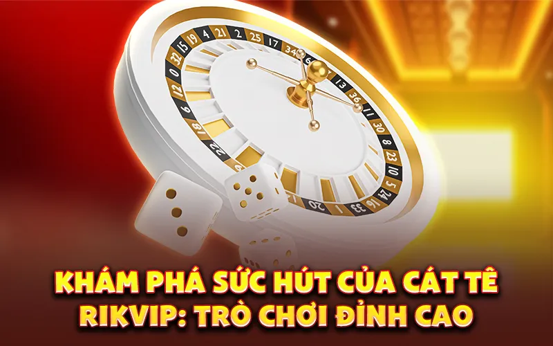 Khám phá sức hút của cát tê rikvip: Trò chơi đỉnh cao