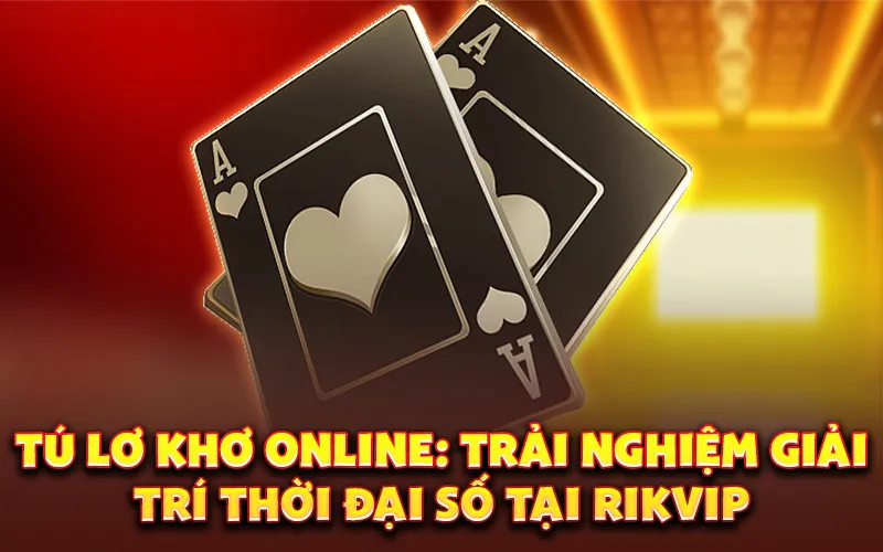 Tú lơ khơ online: Trải nghiệm giải trí thời đại số tại rikvip