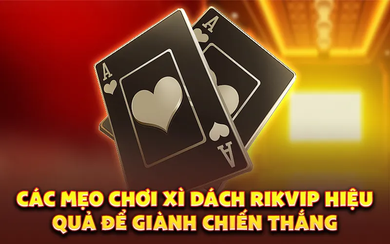 Các mẹo chơi xì dách rikvip hiệu quả để giành chiến thắng
