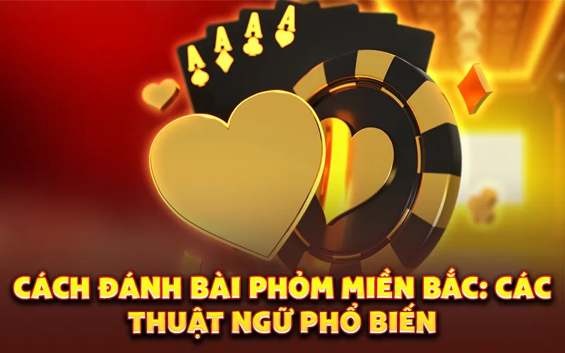 Cách đánh bài Phỏm miền Bắc: Các thuật ngữ phổ biến