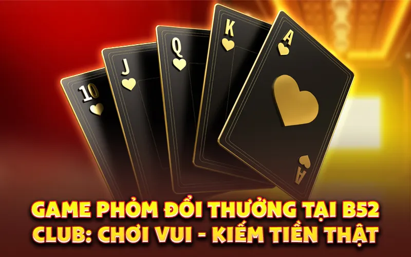 Game phỏm đổi thưởng tại B52 Club: Chơi vui - kiếm tiền thật