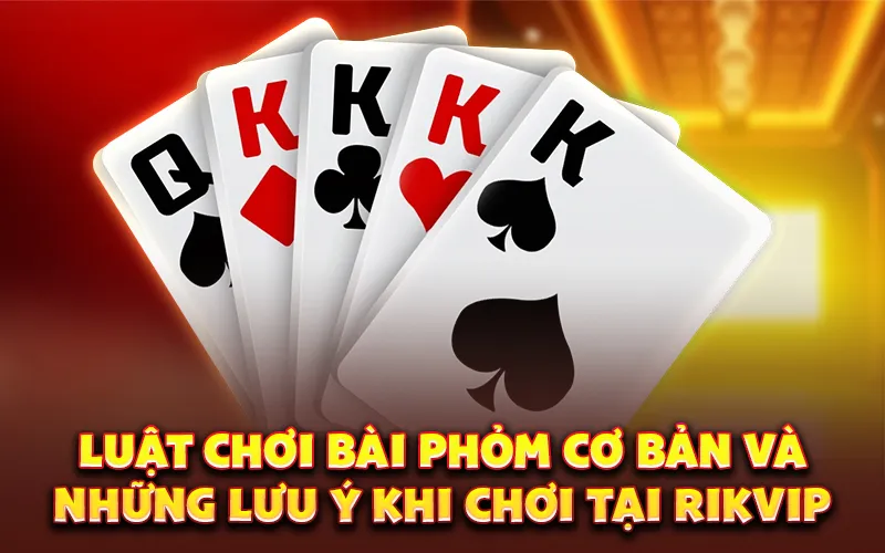Luật chơi bài phỏm cơ bản và những lưu ý khi chơi tại Rikvip