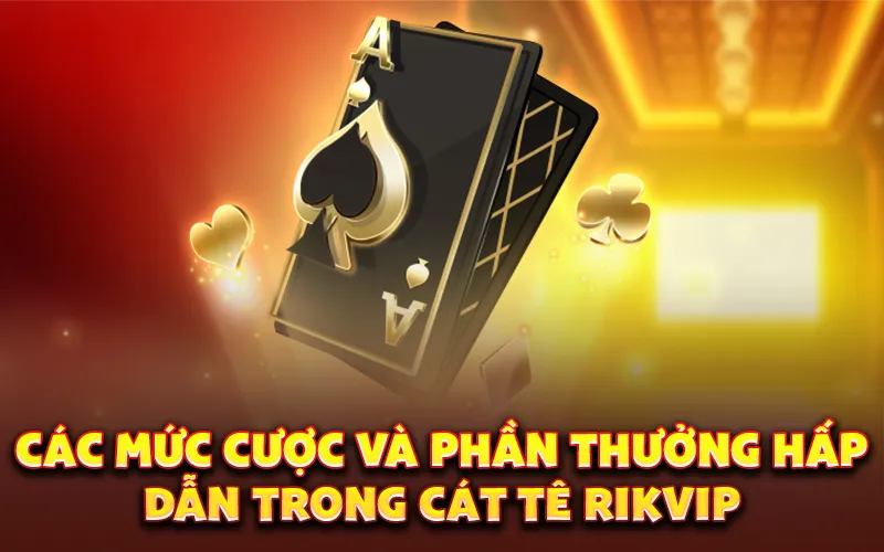 Các mức cược và phần thưởng hấp dẫn trong cát tê rikvip