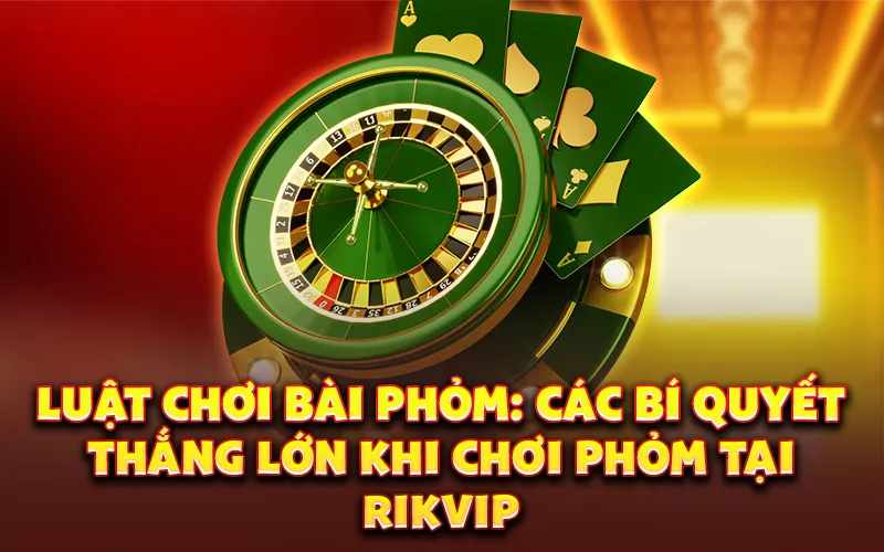 Luật chơi bài Phỏm: Các bí quyết thắng lớn khi chơi phỏm tại Rikvip